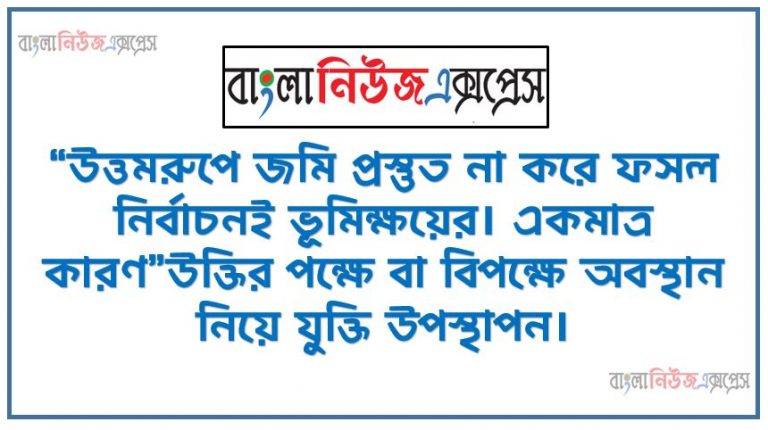 “উত্তমরুপে জমি প্রস্তুত না করে ফসল নির্বাচনই ভূমিক্ষয়ের। একমাত্র কারণ”উক্তির পক্ষে বা বিপক্ষে অবস্থান নিয়ে যুক্তি উপস্থাপন।,জমি প্রস্তুতি কী ও গুরুত্ব ,ভূমিক্ষয়ের সঙ্গা, ভূমিক্ষয়ের প্রকার,ভূমিক্ষয়ের কারণ, বিষয়ের সাথে সংশ্লিষ্ট করে উপস্থাপন