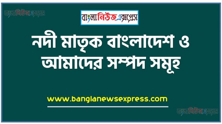 নদী মাতৃক বাংলাদেশ ও আমাদের সম্পদ সমূহ, নদ-নদীর উপরে জনবসতি নির্ভরশীল কেন তা ব্যাখ্যা করতে হবে,প্রাকৃতিক সম্পদ কাকে বলে তা ব্যাখ্যা করবে, খাদ্য নিরাপত্তায় পানি সম্পদ ব্যবস্থাপনা উল্লেখ করবে, প্রাকৃতিক সম্পদের একটি তালিকা প্রস্তুত করে বাংলাদেশের অর্থনীতিতে প্রাকৃতিক সম্পদগুলাের গুরুত্ব বিশ্লেষণ করবে