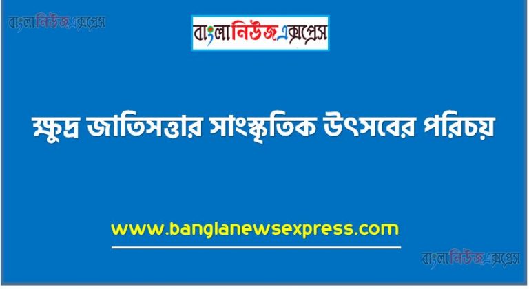 ক্ষুদ্র জাতিসত্তার সাংস্কৃতিক উৎসবের পরিচয়,পাঠ্যবই থেকে ‘বাংলাদেশের ক্ষুদ্র জাতিসত্তা’ রচনাটি পড়তে হবে,‘ক্ষুদ্র জাতিসত্তা’ বলতে কী বােঝায় লিখতে হবে,‘সাংস্কৃতিক উৎসব’ বলতে কী বােঝায় লিখতে হবে,বিভিন্ন ক্ষুদ্র জাতিসত্তার পরিচয় দিতে হবে,ক্ষুদ্র জাতিসত্তার সাংস্কৃতিক উৎসবের বিবরণ দিতে হবে