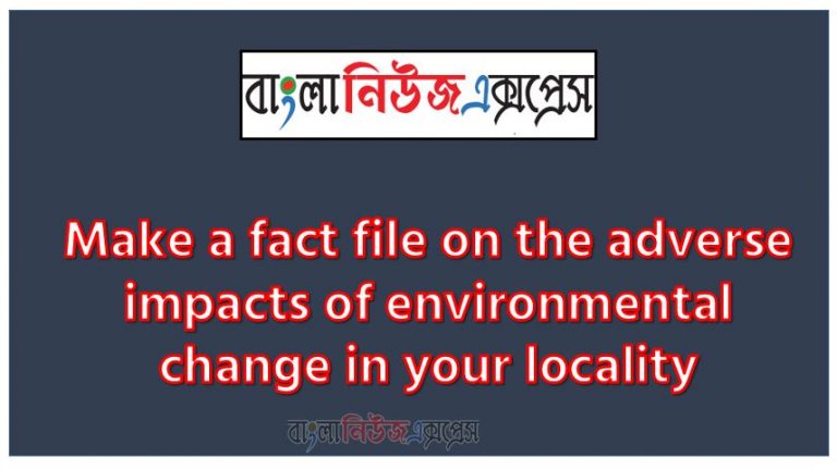 This assignment is based on Unit 5 of EFT, Make a fact file on the adverse impacts of environmental change in your locality,Students will understand the relation between human life and nature, A collection of information about a particular subject or product