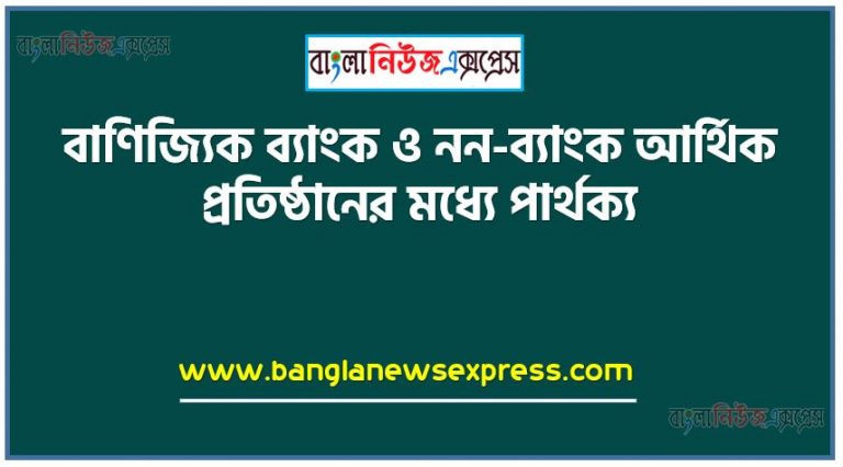 বাণিজ্যিক ব্যাংক ও নন-ব্যাংক আর্থিক প্রতিষ্ঠানের মধ্যে পার্থক্য, বাণিজ্যিক ব্যাংক কয়টি ও কি কি,বাণিজ্যিক ব্যাংক কাকে বলে সংক্ষেপে লিখতে হবে, কেন্দ্রীয় ব্যাংক কাকে বলে