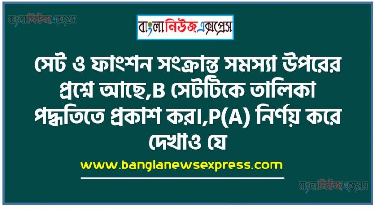 সেট ও ফাংশন সংক্রান্ত সমস্যা উপরের প্রশ্নে আছে,B সেটটিকে তালিকা পদ্ধতিতে প্রকাশ কর।,P(A) নির্ণয় করে দেখাও যে, P(A) এর উপাদান সংখ্যা 2″ কে সমর্থন করে।,R = {(x,y): x E Aye B এবং x + 1 < y} সেটটিকে তালিকা পদ্ধতিতে প্রকাশ কর, এর মান নির্ণয় কর উপরের প্রশ্নে আছে।