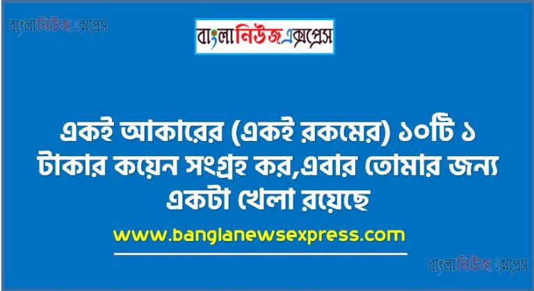 একই আকারের (একই রকমের) ১০টি ১ টাকার কয়েন সংগ্রহ কর,এবার তােমার জন্য একটা খেলা রয়েছে,খেলার নিয়মগুলাে নিচে দেওয়া হলঃ,একটি ১ টাকার কয়েন একটি কাগজের মাঝামাঝি স্থানে রাখাে