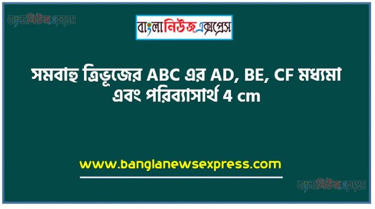 সমবাহু ত্রিভূজের ABC এর AD BE CF মধ্যমা এবং পরিব্যাসার্থ 4 cm, চিত্রে ভরকেন্দ্র লম্ববিন্দু ও নববিন্দুবৃত্তের কেন্দ্র একই বিন্দুতে অবস্থিত কেন ব্যাখ্যা কর,AARC এর পরীশিমা নির্ণয় কর,টলেমির উপপাদ্য প্রয়োগ করে PC এর দৈর্ঘ্য নির্ণয় কর