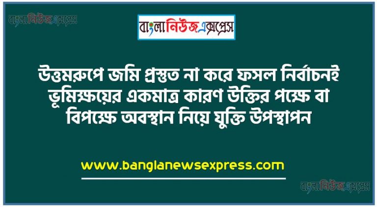 উত্তমরুপে জমি প্রস্তুত না করে ফসল নির্বাচনই ভূমিক্ষয়ের একমাত্র কারণ উক্তির পক্ষে বা বিপক্ষে অবস্থান নিয়ে যুক্তি উপস্থাপন,জমি প্রস্তুতি কী ও গুরুত্ব,ভূমিক্ষয়ের সঙ্গা,ভূমিক্ষয়ের প্রকার, ভূমিক্ষয়ের কারণ,বিষয়ের সাথে সংশ্লিষ্ট করে যুক্তি উপস্থাপন