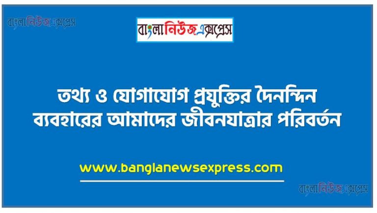 তথ্য ও যোগাযোগ প্রযুক্তির দৈনন্দিন ব্যবহারের আমাদের জীবনযাত্রার পরিবর্তন,কোথায় কোথায় তথ্য ও প্রযুক্তি ব্যবহার করা যেতে পারে তা বর্ণনা করতে পারবে,নিজের স্কুলে তথ্য ও যোগাযোগ প্রযুক্তির ব্যবহার নিয়ে একটি পোস্টার তৈরি করতে পারবে