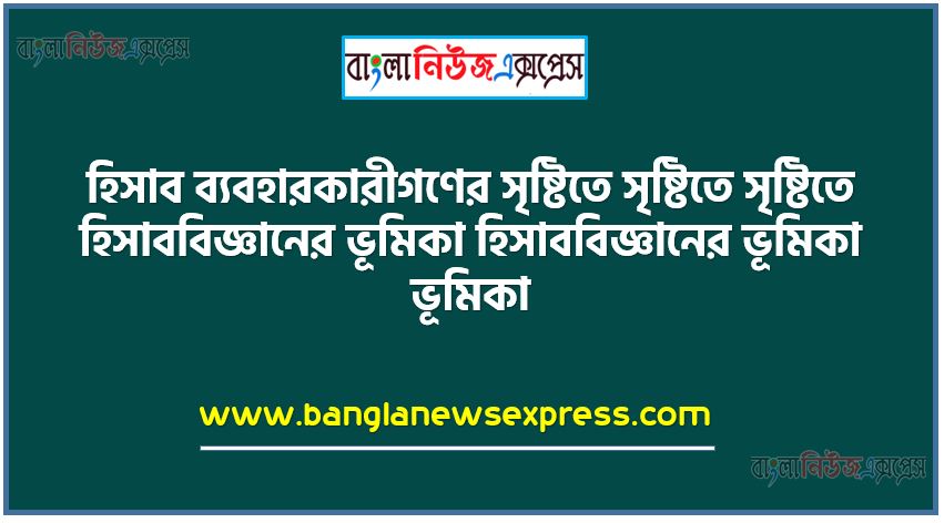 হিসাব ব্যবহারকারীগণের সৃষ্টিতে সৃষ্টিতে সৃষ্টিতে হিসাববিজ্ঞানের ভূমিকা হিসাববিজ্ঞানের ভূমিকা ভূমিকা,হিসাববিজ্ঞানের ধারণা বর্ণনা করতে পারবে,হিসাববিজ্ঞানের উদ্দেশ্য বর্ণনা করতে পারবে,হিসাব তথ্যের ব্যবহারকারীদের শনাক্ত করতে পারবে,মূল্যবােধ ও জবাবদিহিতা সৃষ্টিতে হিসাববিজ্ঞানের ভূমিকা বিশ্লেষণ করতে পারবে