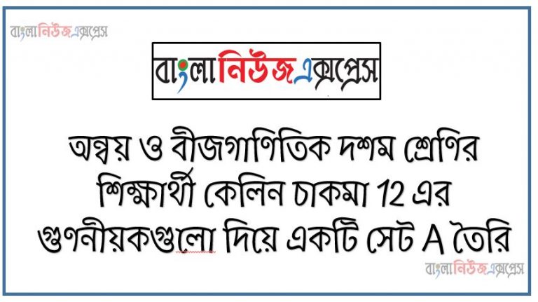 অন্বয় ও বীজগাণিতিক দশম শ্রেণির শিক্ষার্থী কেলিন চাকমা 12 এর গুণনীয়কগুলাে দিয়ে একটি সেট A তৈরি করলাে এবং একটি সংখ্যাকে pp > 1) ধরে নিলাে যার বগের সাথে 1 যােগ করলে যােগফল p এর 206 গুণ হয়