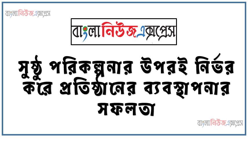 সুষ্ঠু পরিকল্পনার উপরই নির্ভর করে প্রতিষ্ঠানের ব্যবস্থাপনার সফলতা, ব্যবস্থাপনার ধারণা ও কার্যাবলি ব্যাখ্যা করতে পারবে,পরিকল্পনার ধারণা ও প্রয়ােজনীয়তা বর্ণনা করতে পারবে,ব্যবস্থাপনার ধারণা ব্যাখ্যা করতে হবে, ব্যবস্থাপনার কার্যাবলি বর্ণনা করতে হবে,পরিকল্পনার ধারণা ব্যাখ্যা করতে হবে,পরিকল্পনার গুরুত্ব ব্যাখ্যা করতে হবে