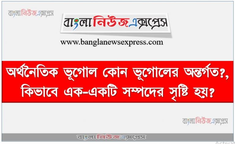 অর্থনৈতিক ভূগোল কোন ভূগোলের অন্তর্গত?,কিভাবে এক-একটি সম্পদের সৃষ্টি হয়?,জিয়ারমানের মতে সম্পদ হতে হলে বস্তুর কোন দুটো গুন থাকতে হবে?,মানুষ সম্পদের সঙ্গে কিভাবে জড়িত?,মানবসৃষ্ট সম্পদ কাকে বলে?,মানুষকে কেন মানব সম্পদ বলা হয়?