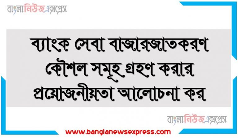 ব্যাংক সেবা বাজারজাতকরণ কৌশল সমূহ গ্রহণ করার প্রয়োজনীয়তা আলোচনা কর, ব্যাংক সেবা বাজারজাতকরণ কৌশল,সেবা বাজারজাতকরণ কৌশল সমূহ গ্রহণ করার প্রয়োজনীয়তা আলোচনা কর, ব্যাংক সেবা বাজারজাতকরণ কৌশল সমূহ গ্রহণ করার আলোচনা কর