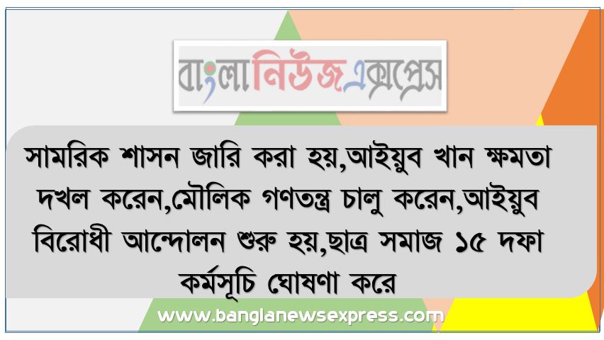 সামরিক শাসন জারি করা হয়,আইয়ুব খান ক্ষমতা দখল করেন,মৌলিক গণতন্ত্র চালু করেন,আইয়ুব বিরোধী আন্দোলন শুরু হয়,ছাত্র সমাজ ১৫ দফা কর্মসূচি ঘোষণা করে ,ভারত পাকিস্তান যুদ্ধ হয়,ভারত পাকিস্তান যুদ্ধ চলে,বাঙ্গালি জাতির মুক্তির সনদ