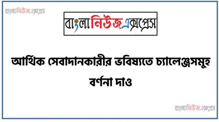 আর্থিক সেবাদানকারীর ভবিষ্যতে চ্যালেঞ্জসমুহ বর্ণনা দাও,আর্থিক সেবাদানকারীর ভবিষ্যতে চ্যালেঞ্জের সম্মুখীন হতে পারে? ,আর্থিক সেবাদানকারীর ভবিষ্যতে সমুহ আলােচনা কর, ভবিষ্যতের চ্যালেঞ্জ আর্থিক সেবাদানকারীর প্রতিষ্ঠানের,