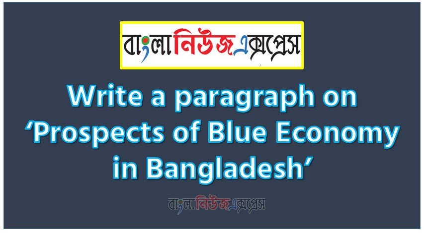 Write a paragraph on ‘Prospects of Blue Economy in Bangladesh’, Short Paragraph on Prospects of Blue Economy in Bangladesh, Write a composition on ‘Prospects of Blue Economy in Bangladesh’, Short composition on Prospects of Blue Economy in Bangladesh, Prospects of Blue Economy in Bangladesh