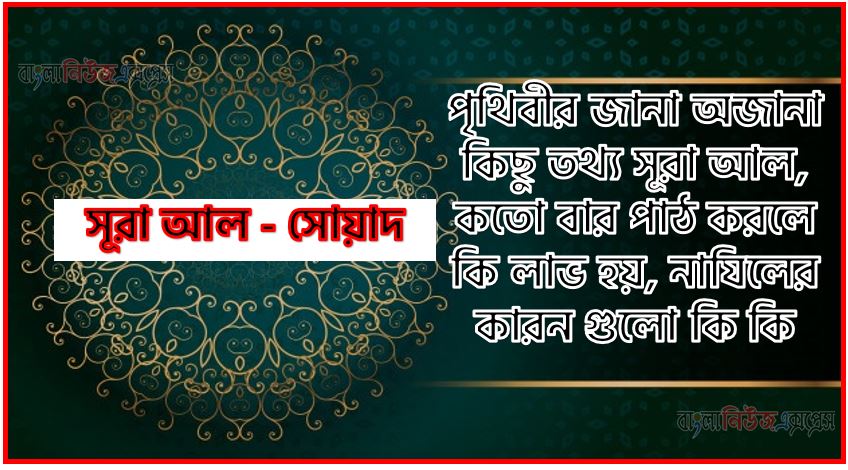 সূরা সোয়াদ সকল তথ্য আল কোরআন ও হাদিসের আলোতে,পৃথিবীর জানা অজানা কিছু তথ্য আল সোয়াদ আলমল ও ফজিলত, সূরা সোয়াদ কতো বার পাঠ করলে কোন আলম ও ফজিলত, সূরা সোয়াদ নাযিলের কারন গুলো কি কি ,কুরআন ৩৮ সূরা আল - সোয়াদ