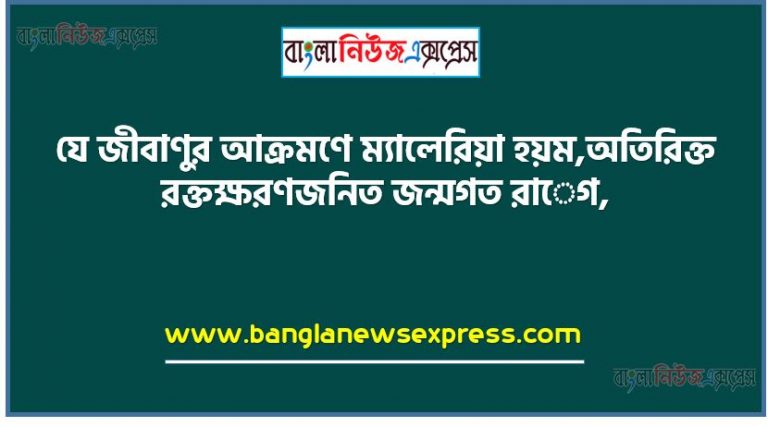 যে জীবাণুর আক্রমণে ম্যালেরিয়া হয়ম,অতিরিক্ত রক্তক্ষরণজনিত জন্মগত রােগ, রােগীর হৃদস্পন্দনের শব্দ ও শ্বাস প্রশ্বাস পরীক্ষার যন্ত্র,নারীদেহে ডিম্বপাত ও দুগ্ধক্ষরণ উদ্দীপ্ত করে, মানবদেহে অঙ্গতন্ত্রসমূহকে নিয়ন্ত্রণ করে