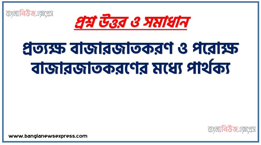 প্রত্যক্ষ বাজারজাতকরণ ও পরোক্ষ বাজারজাতকরণের মধ্যে পার্থক্য, পরোক্ষ বাজারজাতকরণ ও প্রত্যক্ষ বাজারজাতকরণে মধ্যে পার্থক্য, পরোক্ষ ও প্রত্যক্ষ বাজারজাতকরণে মধ্যে পার্থক্য আলোচনা করো, আলোচনা করো পরোক্ষ ও প্রত্যক্ষ বাজারজাতকরণে,পরোক্ষ ও প্রত্যক্ষ বাজারজাতকরণে তুলনা