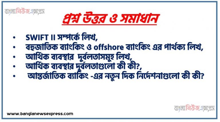 SWIFT II সম্পর্কে লিখ,বহুজাতিক ব্যাংকিং ও offshore ব্যাংকিং এর পার্থক্য লিখ, আর্থিক ব্যবস্থার দুর্বলতাসমুহ লিখ, আর্থিক ব্যবস্থার দুর্বলতাগুলাে কী কী?, আন্তর্জাতিক ব্যাকিং -এর নতুন দিক নির্দেশনাগুলাে কী কী?, আন্তর্জাতিক ব্যাংকিং-এর নতুন দিক নির্দেশনাগুলাে আলােচনা কর