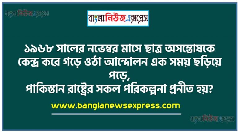 ১৯৬৮ সালের নভেম্বর মাসে ছাত্র অসন্তোষকে কেন্দ্র করে গড়ে ওঠা আন্দোলন এক সময় ছড়িয়ে পড়ে,পাকিস্তান রাষ্ট্রের সকল পরিকল্পনা প্রনীত হয়?, পূর্ব-বাংলার স্বায়ত্তশাসনের কথা বলা হয়েছে কোন প্রস্তাবে?,বঙ্গবন্ধুসহ আগরতলা মামলার মুক্তি উপলক্ষে কত তারিখে সংবর্ধনা আয়োজন করা হয়?,কোন নির্বাচনে ছয় দফা ছিল মূল ইশতেহার?