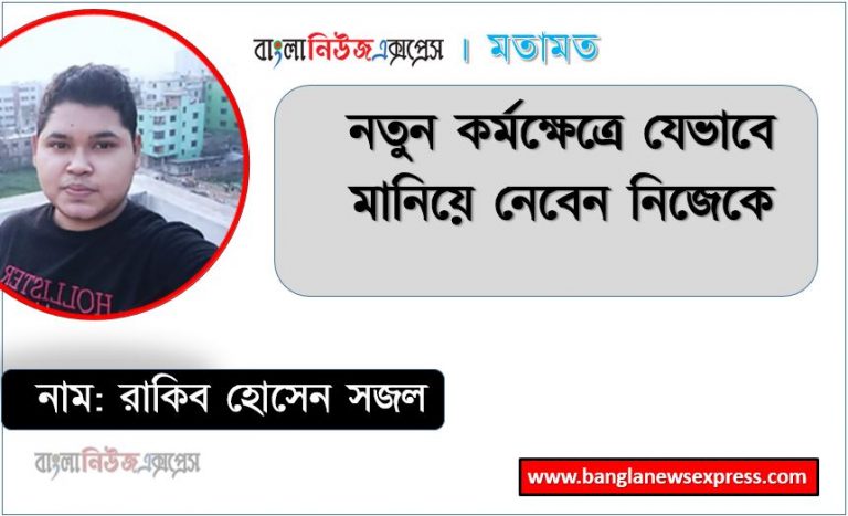 নতুন কর্মক্ষেত্রে যেভাবে মানিয়ে নেবেন নিজেকে, নতুন চাকরিতে মানিয়ে নেওয়ার মন্ত্র,চাকরি জীবনের শুরুতে যা যা মানতে হবে,কর্মক্ষেত্রে মানিয়ে নেওয়ার উপায়