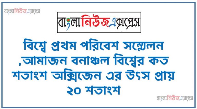 বিশ্বে প্রথম পরিবেশ সম্মেলন ,আমাজন বনাঞ্চল বিশ্বের কত শতাংশ অক্সিজেন এর উৎস প্রায় ২০ শতাংশ,জি-২০ বা Group of twenty কোন ধরনের জোট,হ্যারিপটার সিরিজের লেখক জে কে রাউলিং কোন দেশের নাগরিক,২০২১ সালের ফিফা ক্লাব বিশ্বকাপের স্বাগতিক দেশ