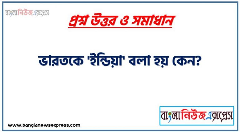 ভারতকে 'ইন্ডিয়া' বলা হয় কেন?,ভারত কে কেন India বলা হয় , ভারত থেকে India নামকরণের ইতিহাস,India বা ইন্ডিয়া নামকরণের ইতিহাস, Hindusthan নামকরণ,ভারত কেন ইন্ডিয়া, ইন্ডিয়া কেন ভারত,ভারত কেন India?,ভারতকে 'ভারতবর্ষ' বলা হয় কেন?