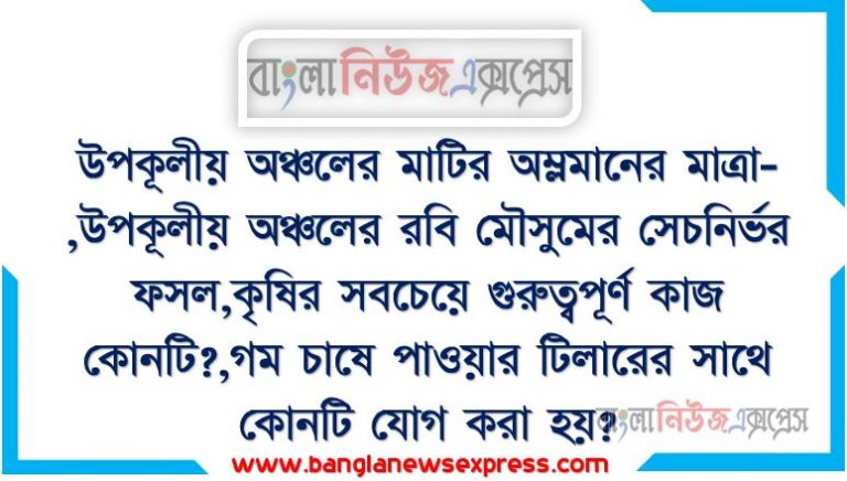 উপকূলীয় অঞ্চলের মাটির অম্লমানের মাত্রা-,উপকূলীয় অঞ্চলের রবি মৌসুমের সেচনির্ভর ফসল,কৃষির সবচেয়ে গুরুত্বপূর্ণ কাজ কোনটি?,গম চাষে পাওয়ার টিলারের সাথে কোনটি যোগ করা হয়?,পাওয়ার টিলার দিয়ে চাষ দিলে আলুতে কতটি চাষ প্রয়োজন?,কোন মাস থেকে আলু চাষের জন্য জমি প্রস্তুতির কাজ শুরু করা হয়?,আলুর বীজ থেকে বীজের দূরত্ব কত হওয়া উচিত?