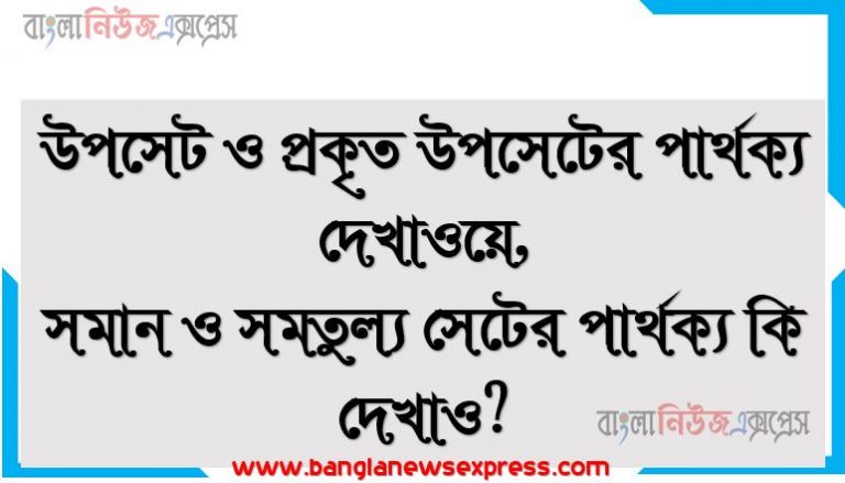 উপসেট ও প্রকৃত উপসেটের পার্থক্য দেখাওয়ে,সমান ও সমতুল্য সেটের পার্থক্য কি দেখাও?,প্রকৃত উপসেট ও অপ্রকৃত উপসেট এর মধ্যে পার্থক্য দেখাও।,ভেনচিত্র কি? ভেনচিত্রের গুরূত্ব আলোচনা কর,স্বাভাবিক সংখ্যা কি?