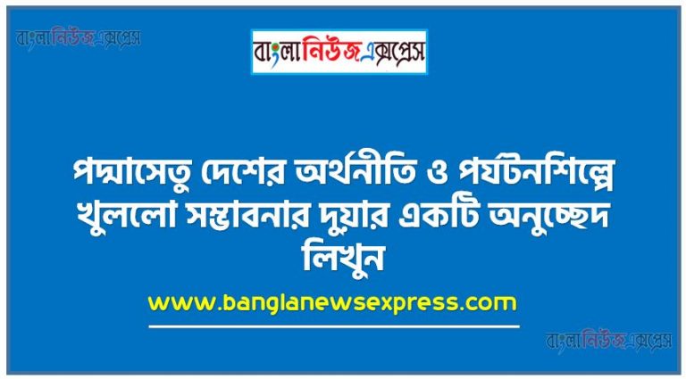 পদ্মাসেতু দেশের অর্থনীতি ও পর্যটনশিল্পে খুললো সম্ভাবনার দুয়ার একটি অনুচ্ছেদ লিখুন, অনুচ্ছেদ পদ্মাসেতু দেশের অর্থনীতি ও পর্যটনশিল্পে খুললো সম্ভাবনার দুয়ার , অনুচ্ছেদ পদ্মাসেতু দেশের অর্থনীতি ও পর্যটনশিল্পে খুললো সম্ভাবনার দুয়ার অনুচ্ছেদ