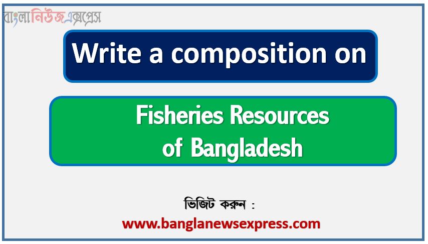 Write a composition on ‘Fisheries Resources of Bangladesh’, Short composition on Fisheries Resources of Bangladesh, Write a essay on ‘Fisheries Resources of Bangladesh’, Short essay on Fisheries Resources of Bangladesh, Fisheries Resources of Bangladesh