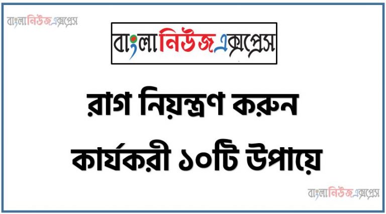 রাগ নিয়ন্ত্রণ করুন কার্যকরী ১০টি উপায়ে!, রাগ কমানোর ১০ উপায়, জেনে নিন রাগ কমানোর ৫ উপায়, অতিরিক্ত রাগ কমানোর ৩ উপায়, রাগ কে নিয়ন্ত্রণ করবেন যেভাবে, রাগ কীভাবে কমানো বা নিয়ন্ত্রণ করা যায়?,যেভাবে নিজের অনিয়ন্ত্রিত রাগকে নিয়ন্ত্রণ করবেন