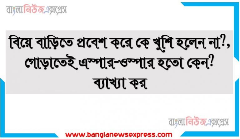 বিয়ে বাড়িতে প্রবেশ করে কে খুশি হলেন না?, গোড়াতেই এস্পার-ওস্পার হতো কেন? ব্যাখ্যা কর, অনুপমের আসল অভিভাবক কে?, ধনীর কন্যা অনুপমের মামার পছন্দ নয় কেন?- বুঝিয়ে লেখ,