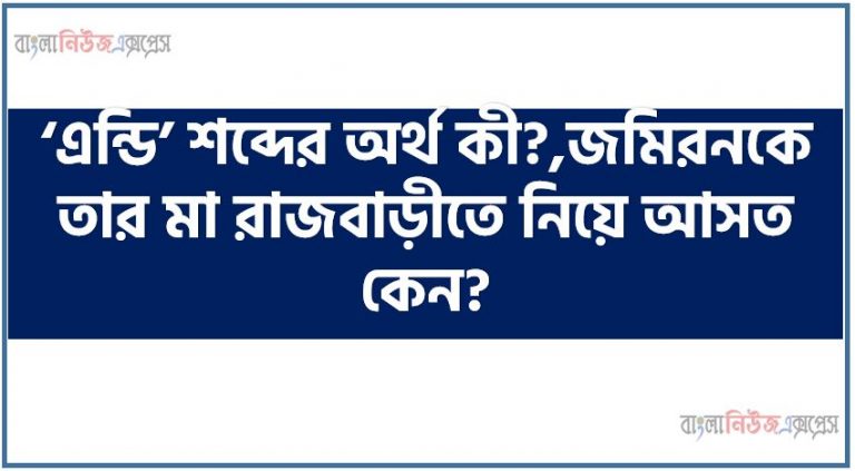 ‘এন্ডি’ শব্দের অর্থ কী?,জমিরনকে তার মা রাজবাড়ীতে নিয়ে আসত কেন?,উদ্দীপকের সন্ধ্যারাণীর সঙ্গে ‘চাষার দুক্ষু’ প্রবন্ধের সাদৃশ্য তুলে ধর,সভ্যতার বিবর্তনে এ হস্তশিল্প জাদুঘরে স্থান পাচ্ছে’- উক্তিটি সম্পর্কে তোমার মতামত দাও