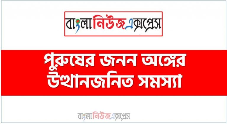 পুরুষ জনন অঙ্গের যত সমস্যা, পুরুষের জটিল রোগের সাধারণ লক্ষণ,পুরুষ জনন অঙ্গের রয়েছে নানা ধরনের সমস্যা, পুরুষ জনন অঙ্গের উত্থানের,পুরুষের জনন অঙ্গের উত্থানজনিত সমস্যা,পুরুষাঙ্গ শক্ত হচ্ছে না, ইরেক্টাইল ডিসফাংশন