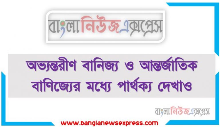 অভ্যন্তরীণ বানিজ্য ও আন্তর্জাতিক বাণিজ্যের মধ্যে পার্থক্য দেখাও, অভ্যন্তরীণ ও আন্তর্জাতিক বাণিজ্যের মধ্যে পার্থক্য কি?, অভ্যন্তরীণ ও আন্তর্জাতিক বাণিজ্য বলতে কী বােঝ?,অভ্যন্তরীণ ও আন্তর্জাতিক বাণিজ্যের পার্থক্য,পার্থক্য অভ্যন্তরীণ বাণিজ্য ও আন্তর্জাতিক বাণিজ্যের মধ্যে