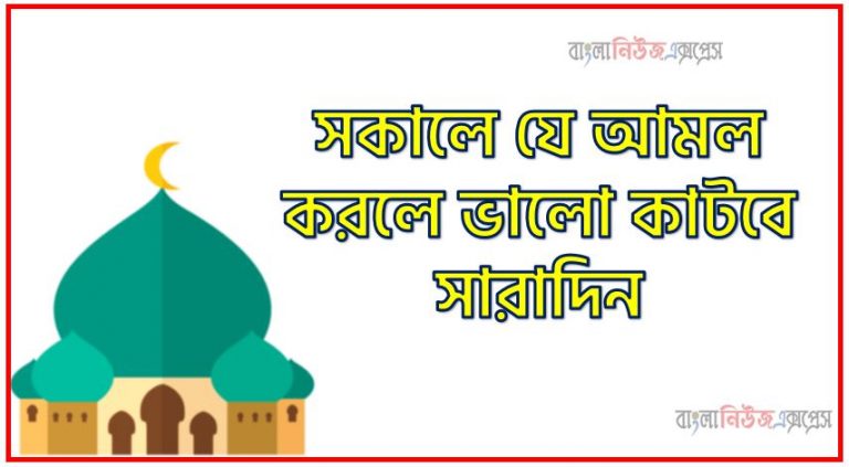 সকালে যে আমল করলে ভালো কাটবে সারাদিন, সকালে যে আমল করলে সারাদিন ভালো কাটবে, সন্ধ্যায় যেসব আমল করলে ভালো কাটবে সারারাত, একটি সুন্দর দিন কাটাতে সকাল বেলার আমল, সকাল-সন্ধ্যায় যে তাসবিহ ও দোয়া পড়তেন নবিজী (সা.), প্রতিদিনের দোয়া ও আমল