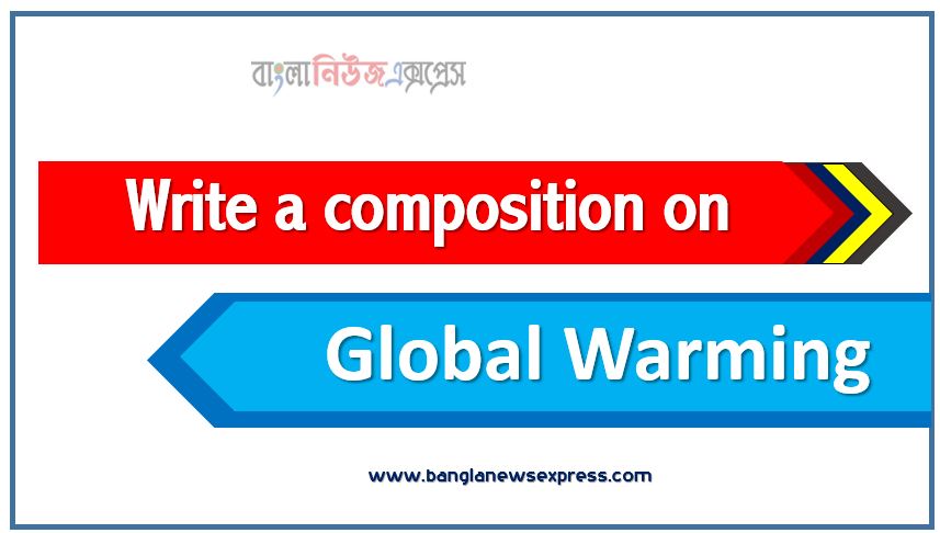 Write a composition on ‘Global Warming’, Short composition on Global Warming, Write a essay on ‘Global Warming’, Short essay on Global Warming,article on Global Warming, Global Warming Essay,Write A composition Global Warming, Essay : Global Warming,composition :'Global Warming,Global Warming composition,Global Warming composition Suitable for All Level Exam