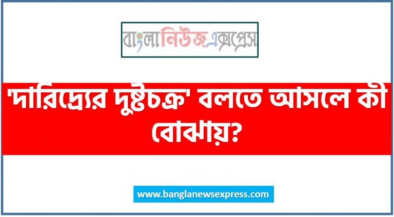 'দারিদ্র্যের দুষ্টচক্র' বলতে আসলে কী বোঝায়?, দারিদ্র্যের দুষ্টচক্র কি,দারিদ্র্যের দুষ্টচক্র কাকে বলে, 'দারিদ্র্যের দুষ্টচক্র' তত্বের প্রবক্তা কে?,দারিদ্র্যের দুষ্টচক্র ও তার প্রতিকার, দারিদ্র্যের দুষ্টচক্র এক নীরব ঘাতক বুঝিয়ে লিখ