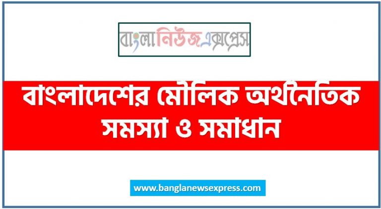 বাংলাদেশের মৌলিক অর্থনৈতিক সমস্যা ও সমাধান,আমাদের মৌলিক অর্থনৈতিক সমস্যা এবং এর সমাধান, আলোচনা করো মৌলিক অর্থনৈতিক সমস্যা ও সমাধান,বাংলাদেশের মৌলিক অর্থনৈতিক সমস্যা ও তার সমাধান