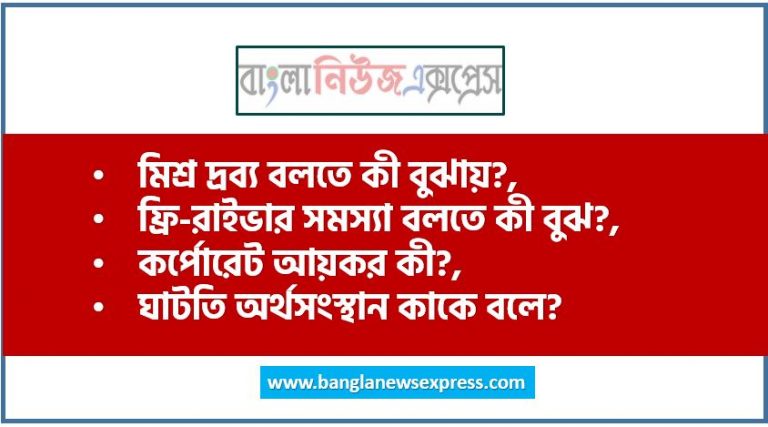 মিশ্র দ্রব্য বলতে কী বুঝায়?,ফ্রি-রাইভার সমস্যা বলতে কী বুঝ?,কর্পোরেট আয়কর কী?,ঘাটতি অর্থসংস্থান কাকে বলে?