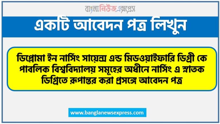 ডিপ্লোমা ইন নার্সিং সায়েন্স এন্ড মিডওয়াইফারি ডিগ্রী কে পাবলিক বিশ্ববিদ্যালয় সমূহের অধীনে নার্সিং এ স্নাতক ডিগ্রিতে রূপান্তর করা প্রসঙ্গে আবেদন পত্র,উচ্চ মাধ্যমিক (JSC) পাশের পর (৩ বছর মেয়াদী) “ডিপ্লোমা ইন নার্সিং সায়েন্স এন্ড মিডওয়াইফারী” ডিগ্রীর পরিবর্তে পাবলিক বিশ্ববিদ্যালয় সমূহের অধীনে নার্সিং “নাতক ডিগ্রীতে রুপান্তর প্রসঙ্গে আবেদন