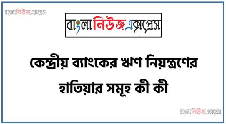 কেন্দ্রীয় ব্যাংকের ঋণ নিয়ন্ত্রণ পদ্ধতি,বাংলাদেশের কেন্দ্রীয় ব্যাংকের ঋণ নিয়ন্ত্রণ পদ্ধতি,ঋণ নিয়ন্ত্রণের কেন্দ্রীয় ব্যাংকের পদ্ধতি,কেন্দ্রীয় ব্যাংক : ঋণ নিয়ন্ত্রণের হাতিয়ারসমূহ, কেন্দ্রীয় ব্যাংকের ঋণ নিয়ন্ত্রণের পদ্ধতি গুলো কি কি?, কেন্দ্রীয় ব্যাংকের ঋণ নিয়ন্ত্রণের হাতিয়ার সমূহ কী কী