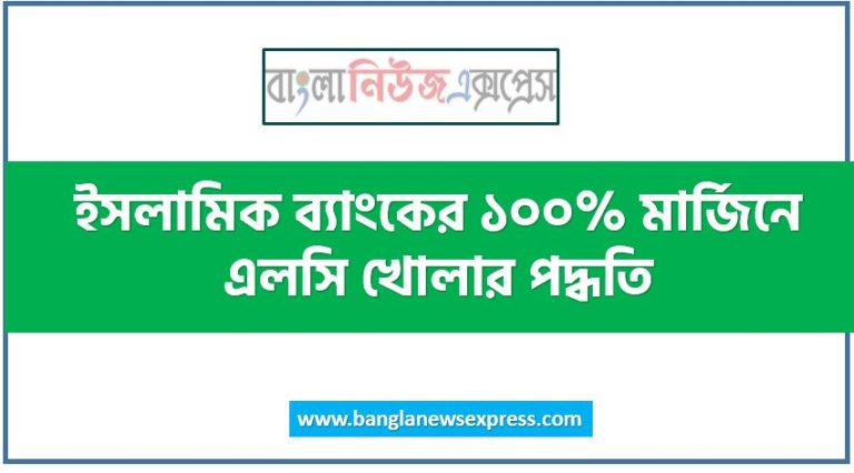 ইসলামিক ব্যাংকের ১০০% মার্জিনে এলসি খোলার পদ্ধতি,ইসলামিক ব্যাংকের ১০০% মার্জিনে LC খোলার পদ্ধতি আলোচনা করো, এলসি (LC) কিভাবে করতে হয় ইসলামিক ব্যাংকের ১০০% মার্জিনে