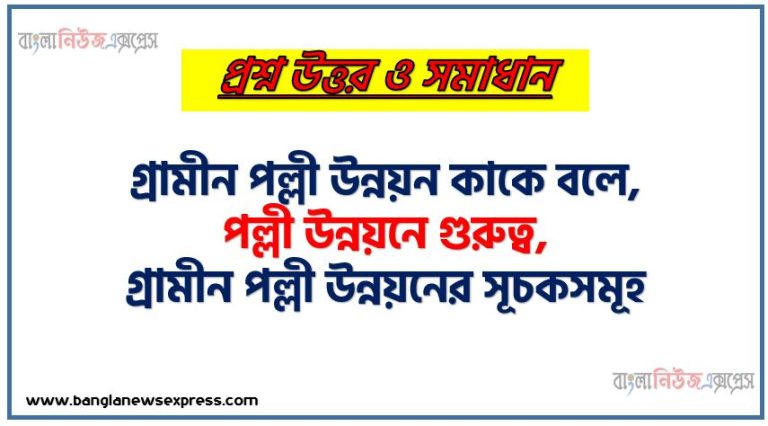 গ্রামীন পল্লী উন্নয়ন কাকে বলে, পল্লী উন্নয়নে গুরুত্ব, গ্রামীন পল্লী উন্নয়নের সূচকসমূহ, পল্লী উন্নয়নের বৈশিষ্ট্য,গ্রামীণ অর্থনীতি বলতে কী বোঝ,পল্লী উন্নয়নে স্থানীয় সরকারের ভূমিকা