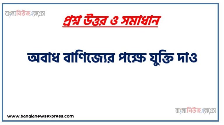 অবাধ বাণিজ্যের গুরুত্ব আলোচনা করো , অবাধ বাণিজ্যের পক্ষে যুক্তি দাও, অবাধ বাণিজ্যের পক্ষে যুক্তি সমূহ লিখ,বিশ্বায়ন ও অবাধ বাণিজ্য যুক্তি সমূহ ,অবাধ বাণিজ্যের প্রয়োজনীয়তা আলোচনা কর