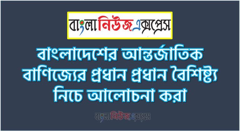 আন্তর্জাতিক বাণিজ্যের গুরুত্ব,বাংলাদেশের আন্তর্জাতিক বাণিজ্যের প্রধান প্রধান বৈশিষ্ট্য নিচে আলোচনা করা, আন্তর্জাতিক বাণিজ্যের গুরুত্ব কি কি?, আন্তর্জাতিক বাণিজ্যের বৈশিষ্ট্য