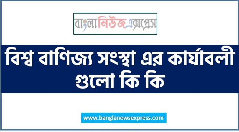 wto এর উদ্দেশ্য আলোচনা করো,wto এর কার্যাবলী আলোচনা করো,বিশ্ব বাণিজ্য সংস্থা এর কার্যাবলী গুলো কি কি,বিশ্ব বাণিজ্য সংস্থা এর উদ্দেশ্য গুলো কি কি