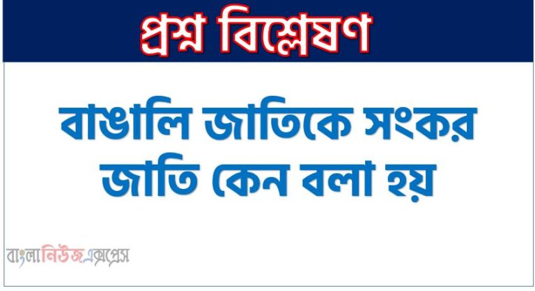 বাঙালি জাতিকে সংকর জাতি কেন বলা হয়, “বাঙালি সংকর জাতি”- ব্যাখ্যা কর, বাঙালিকে সংকর জাতি বলা হয় কেন, বাঙালি সংকর জাতি ব্যাখ্যা কর,বাংলাদেশের মানুষকে সংকর জাতি বলা হয় কেন?