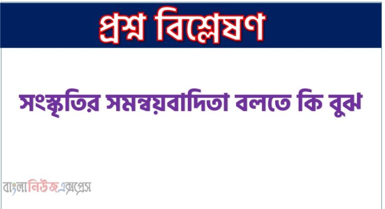 সংস্কৃতির সমন্বয়বাদিতা বলতে কি বুঝ, সংস্কৃতির সমন্বয়বাদিতা আলোচনা বলো, সংস্কৃতির সমন্বয়বাদিতা কি ,সংস্কৃতির সমন্বয়বাদিতা কাকে বলে,সংস্কৃতির সমন্বয়বাদিতা ব্যাখ্যা কর, ব্যাখ্যা কর সংস্কৃতির সমন্বয়বাদিতা কী ?,