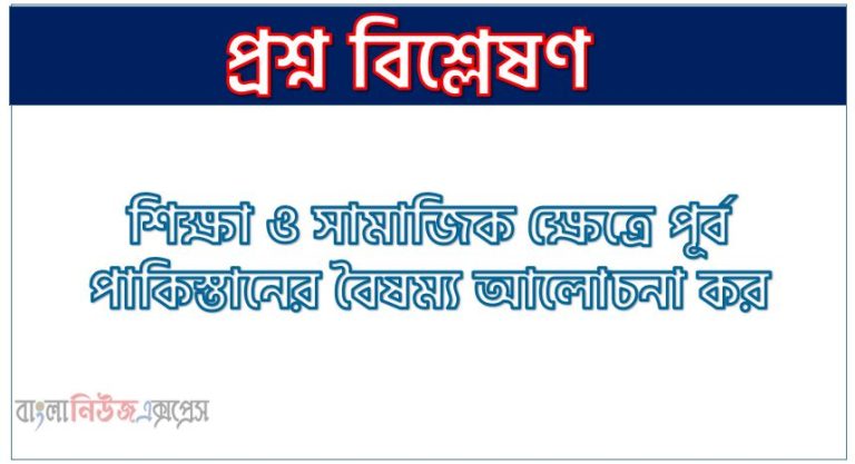 শিক্ষা ও সামাজিক ক্ষেত্রে পূর্ব পাকিস্তানের বৈষম্য আলোচনা কর,পূর্ব ও পশ্চিম পাকিস্তানের মধ্যে শিক্ষা ও সামাজিক ক্ষেত্রে বৈষম্য,যে বৈষম্যের কারণে বাঙালিরা পাকিস্তান থেকে মুখ ফিরিয়ে নেয়